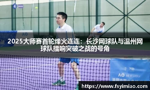 2025大师赛首轮烽火连连：长沙网球队与温州网球队擂响突破之战的号角