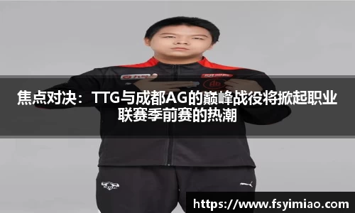 焦点对决：TTG与成都AG的巅峰战役将掀起职业联赛季前赛的热潮