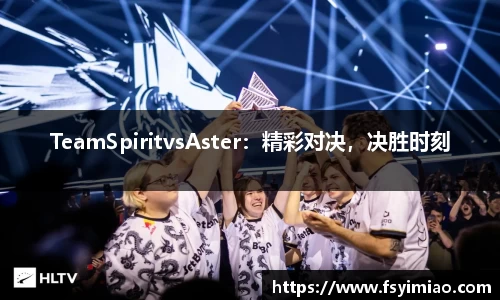 TeamSpiritvsAster：精彩对决，决胜时刻
