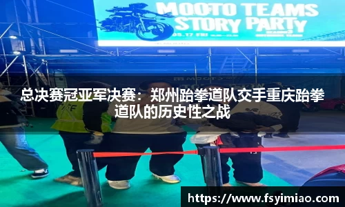 总决赛冠亚军决赛：郑州跆拳道队交手重庆跆拳道队的历史性之战