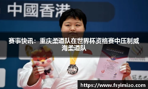 赛事快讯：重庆柔道队在世界杯资格赛中压制威海柔道队