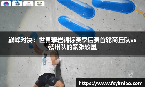 巅峰对决：世界攀岩锦标赛季后赛首轮商丘队vs赣州队的紧张较量