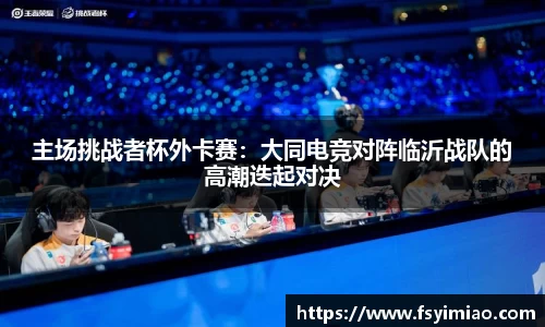 主场挑战者杯外卡赛：大同电竞对阵临沂战队的高潮迭起对决