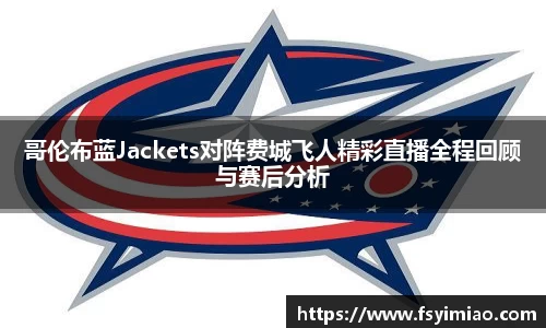 哥伦布蓝Jackets对阵费城飞人精彩直播全程回顾与赛后分析
