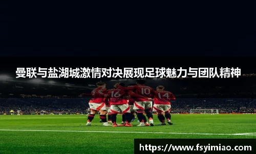 曼联与盐湖城激情对决展现足球魅力与团队精神