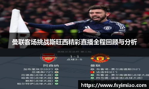 曼联客场挑战斯旺西精彩直播全程回顾与分析