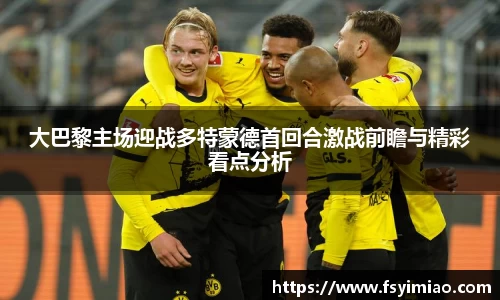 大巴黎主场迎战多特蒙德首回合激战前瞻与精彩看点分析
