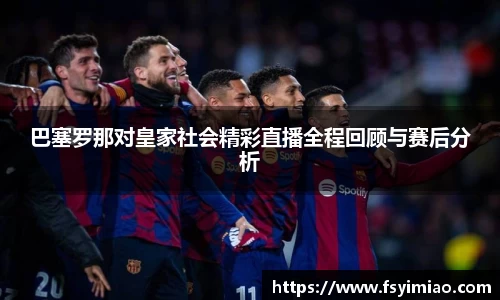 巴塞罗那对皇家社会精彩直播全程回顾与赛后分析