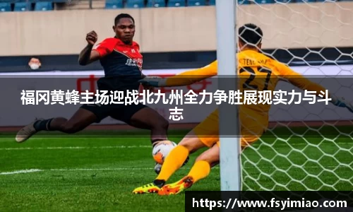 福冈黄蜂主场迎战北九州全力争胜展现实力与斗志