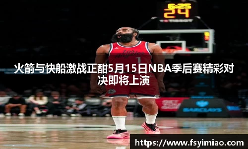 火箭与快船激战正酣5月15日NBA季后赛精彩对决即将上演