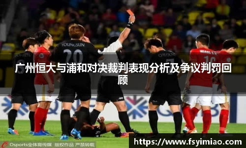 广州恒大与浦和对决裁判表现分析及争议判罚回顾